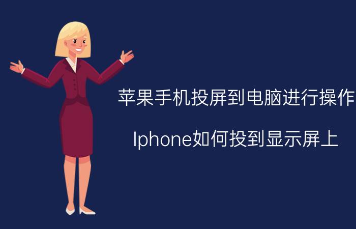 苹果手机投屏到电脑进行操作 Iphone如何投到显示屏上？